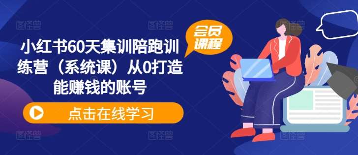 小红书60天集训陪跑训练营（系统课）从0打造能赚钱的账号-金云网创--一切美好高质量资源，尽在金云网创！