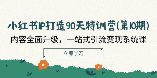 （12080期）小红书-IP打造90天特训营(第10期)：内容全面升级，一站式引流变现系统课-金云网创--一切美好高质量资源，尽在金云网创！