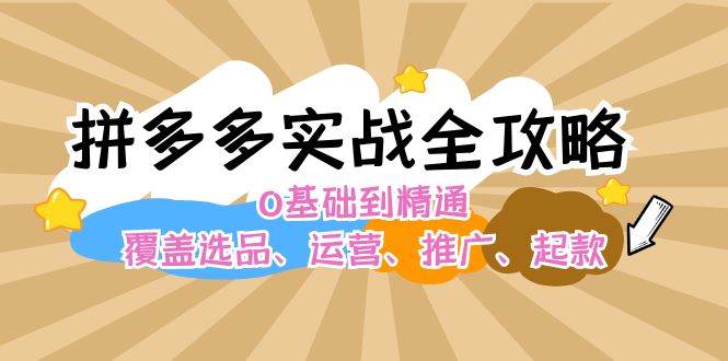 （12292期）拼多多实战全攻略：0基础到精通，覆盖选品、运营、推广、起款-金云网创--一切美好高质量资源，尽在金云网创！