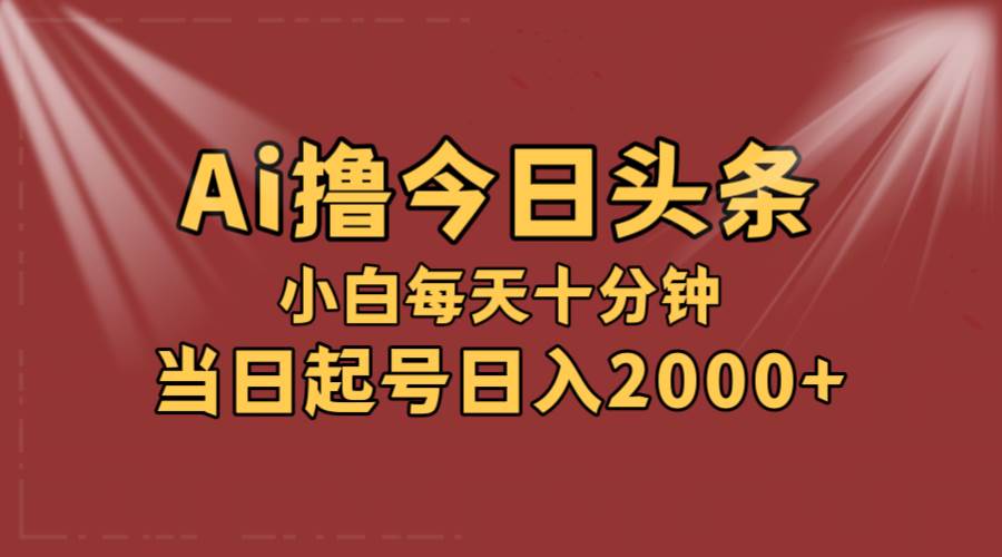 （12140期）AI撸爆款头条，当天起号，可矩阵，第二天见收益，小白无脑轻松日入2000+-金云网创--一切美好高质量资源，尽在金云网创！