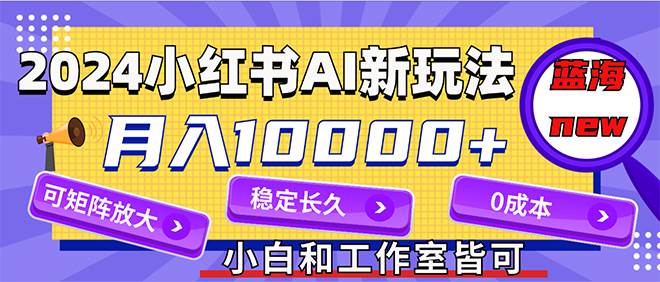 （12083期）2024最新小红薯AI赛道，蓝海项目，月入10000+，0成本，当事业来做，可矩阵-金云网创--一切美好高质量资源，尽在金云网创！