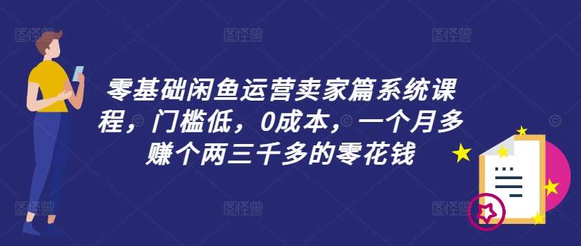 零基础闲鱼运营卖家篇系统课程，门槛低，0成本，一个月多赚个两三千多的零花钱-金云网创--一切美好高质量资源，尽在金云网创！