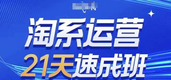 淘系运营21天速成班(更新24年8月)，0基础轻松搞定淘系运营，不做假把式-金云网创--一切美好高质量资源，尽在金云网创！