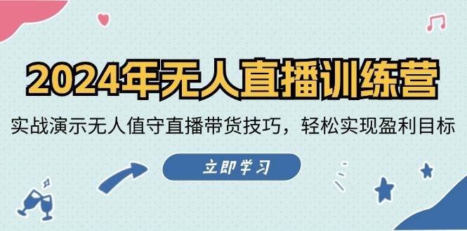 2024年无人直播训练营：实战演示无人值守直播带货技巧，轻松实现盈利目标-金云网创--一切美好高质量资源，尽在金云网创！