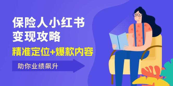 （12307期）保 险 人 小红书变现攻略，精准定位+爆款内容，助你业绩飙升-金云网创--一切美好高质量资源，尽在金云网创！