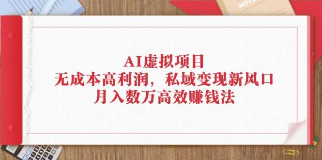 （12355期）AI虚拟项目：无成本高利润，私域变现新风口，月入数万高效赚钱法-金云网创--一切美好高质量资源，尽在金云网创！