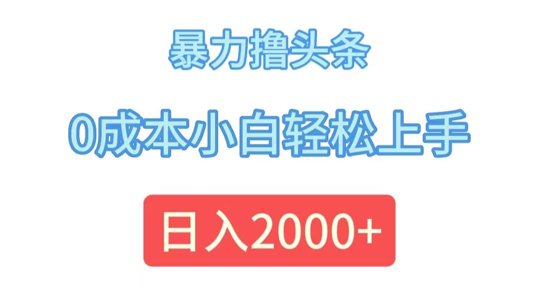 （12068期）暴力撸头条，0成本小白轻松上手，日入2000+-金云网创--一切美好高质量资源，尽在金云网创！