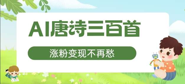 AI唐诗三百首，涨粉变现不再愁，非常适合宝妈的副业【揭秘】-金云网创--一切美好高质量资源，尽在金云网创！