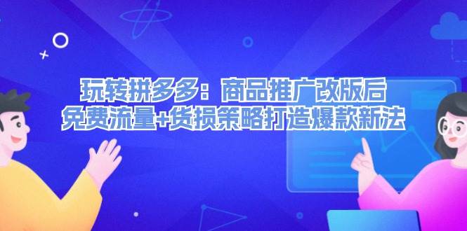 （12363期）玩转拼多多：商品推广改版后，免费流量+货损策略打造爆款新法（无水印）-金云网创--一切美好高质量资源，尽在金云网创！