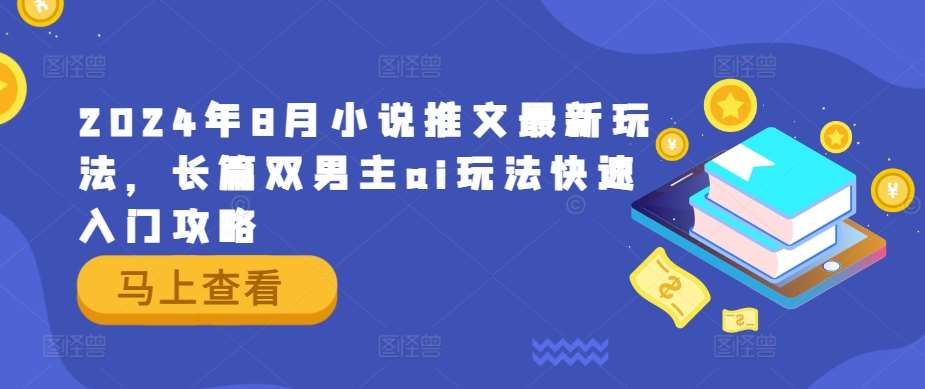 2024年8月小说推文最新玩法，长篇双男主ai玩法快速入门攻略-金云网创--一切美好高质量资源，尽在金云网创！