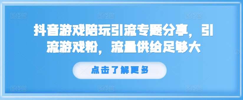 抖音游戏陪玩引流专题分享，引流游戏粉，流量供给足够大-金云网创--一切美好高质量资源，尽在金云网创！