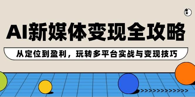 （12277期）AI新媒体变现全攻略：从定位到盈利，玩转多平台实战与变现技巧-金云网创--一切美好高质量资源，尽在金云网创！