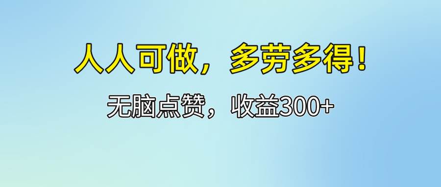 （12126期）人人可做！轻松点赞，收益300+，多劳多得！-金云网创--一切美好高质量资源，尽在金云网创！