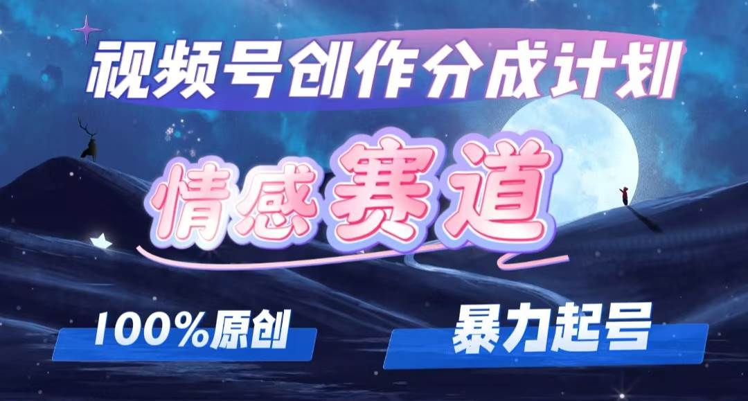 （12342期）详解视频号创作者分成项目之情感赛道，暴力起号，可同步多平台 (附素材)-金云网创--一切美好高质量资源，尽在金云网创！