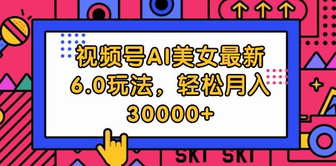 （12205期）视频号AI美女最新6.0玩法，轻松月入30000+-金云网创--一切美好高质量资源，尽在金云网创！