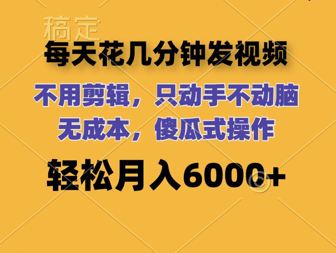 （12119期）每天花几分钟发视频 无需剪辑 动手不动脑 无成本 傻瓜式操作 轻松月入6…-金云网创--一切美好高质量资源，尽在金云网创！