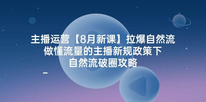 （12094期）主播运营【8月新课】拉爆自然流，做懂流量的主播新规政策下，自然流破…-金云网创--一切美好高质量资源，尽在金云网创！