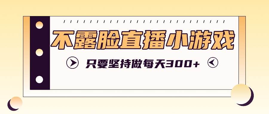 不露脸直播小游戏项目玩法，只要坚持做，轻松实现每天300+-金云网创--一切美好高质量资源，尽在金云网创！