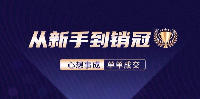 （12383期）从新手到销冠：精通客户心理学，揭秘销冠背后的成交秘籍-金云网创--一切美好高质量资源，尽在金云网创！