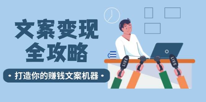 文案变现全攻略：12个技巧深度剖析，打造你的赚钱文案机器-金云网创--一切美好高质量资源，尽在金云网创！