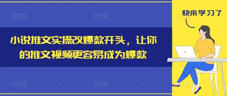 小说推文实操改爆款开头，让你的推文视频更容易成为爆款-金云网创--一切美好高质量资源，尽在金云网创！