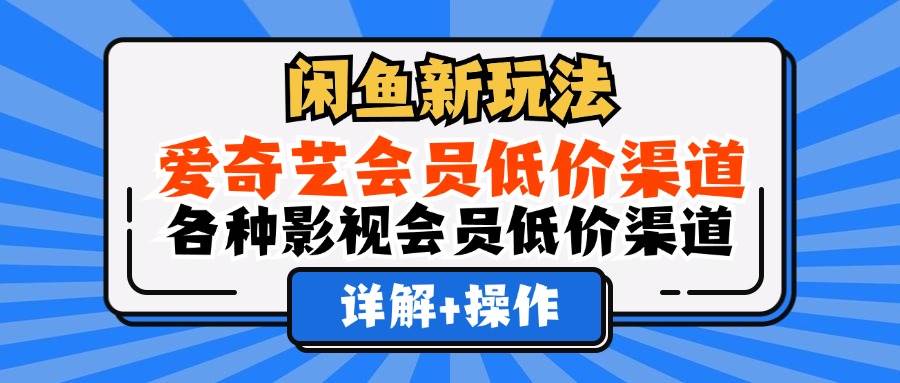 （12320期）闲鱼新玩法，爱奇艺会员低价渠道，各种影视会员低价渠道详解-金云网创--一切美好高质量资源，尽在金云网创！