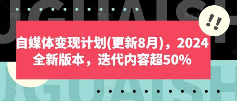 自媒体变现计划(更新8月)，2024全新版本，迭代内容超50%-金云网创--一切美好高质量资源，尽在金云网创！