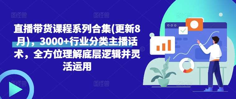 直播带货课程系列合集(更新8月)，3000+行业分类主播话术，全方位理解底层逻辑并灵活运用-金云网创--一切美好高质量资源，尽在金云网创！