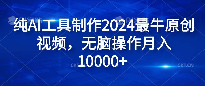 纯AI工具制作2024最牛原创视频，无脑操作月入1W+【揭秘】-金云网创--一切美好高质量资源，尽在金云网创！