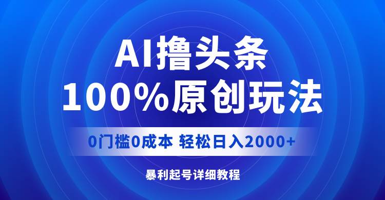 （12174期）AI撸头条，100%原创玩法，0成本0门槛，轻松日入2000+-金云网创--一切美好高质量资源，尽在金云网创！