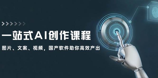 一站式AI创作课程：图片、文案、视频，国产软件助你高效产出-金云网创--一切美好高质量资源，尽在金云网创！