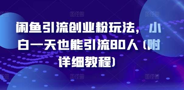 闲鱼引流创业粉玩法，小白一天也能引流80人(附详细教程)-金云网创--一切美好高质量资源，尽在金云网创！