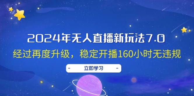 （12341期）2024年无人直播新玩法7.0，经过再度升级，稳定开播160小时无违规，抖音…-金云网创--一切美好高质量资源，尽在金云网创！