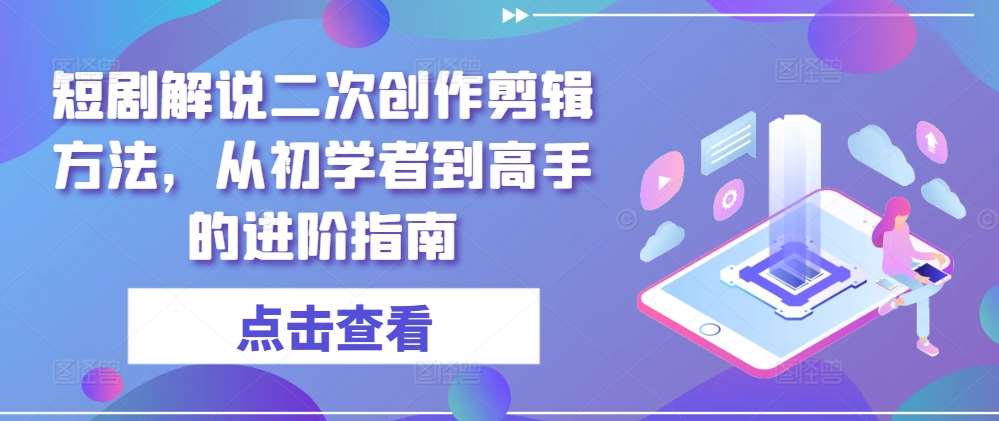 短剧解说二次创作剪辑方法，从初学者到高手的进阶指南-金云网创--一切美好高质量资源，尽在金云网创！