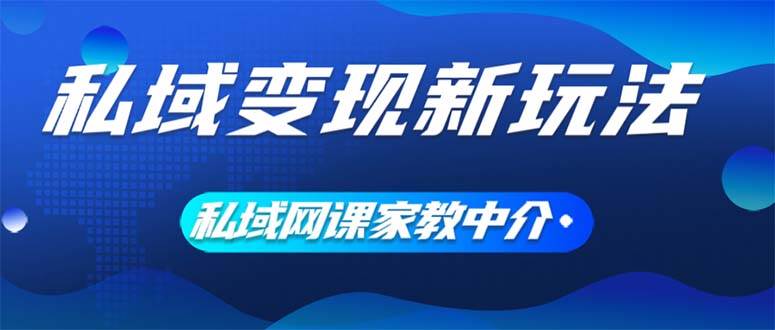 （12089期）私域变现新玩法，网课家教中介，只做渠道和流量，让大学生给你打工、0…-金云网创--一切美好高质量资源，尽在金云网创！