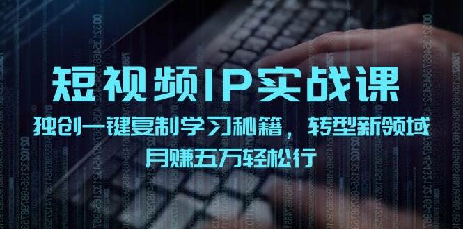 （12193期）短视频 IP实战课，独创一键复制学习秘籍，转战新领域，月赚五万轻松行-金云网创--一切美好高质量资源，尽在金云网创！