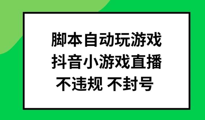 脚本自动玩游戏，抖音小游戏直播，不违规不封号可批量做【揭秘】-金云网创--一切美好高质量资源，尽在金云网创！