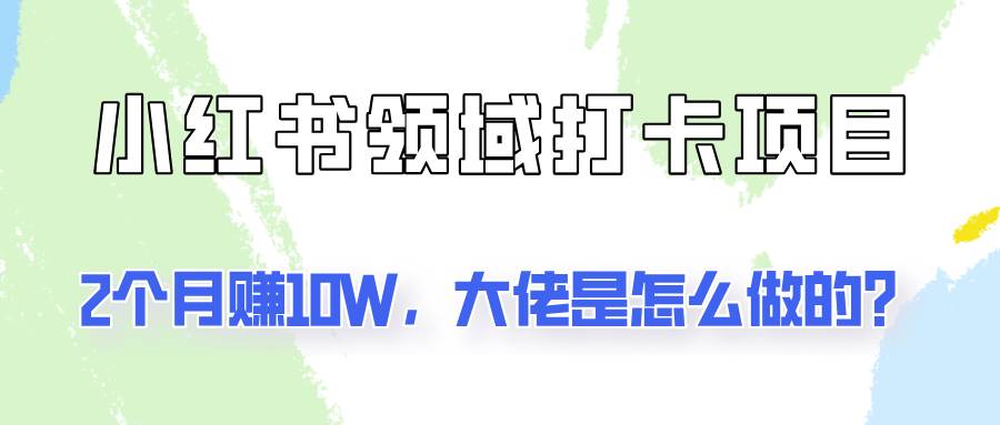 通过小红书领域打卡项目2个月赚10W，大佬是怎么做的？-金云网创--一切美好高质量资源，尽在金云网创！