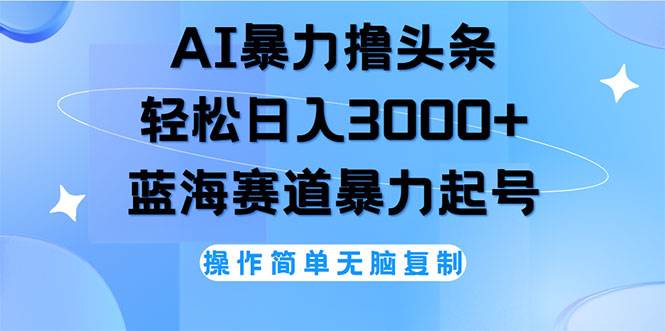 （12181期）AI撸头条，轻松日入3000+无脑操作，当天起号，第二天见收益-金云网创--一切美好高质量资源，尽在金云网创！