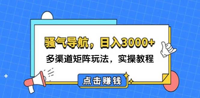 （12255期）日入3000+ 骚气导航，多渠道矩阵玩法，实操教程-金云网创--一切美好高质量资源，尽在金云网创！