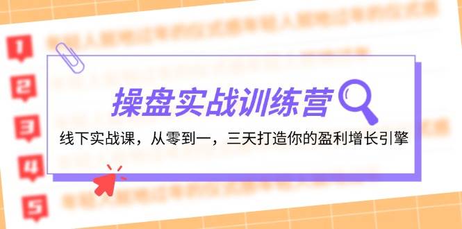 操盘实操训练营：线下实战课，从零到一，三天打造你的盈利增长引擎-金云网创--一切美好高质量资源，尽在金云网创！