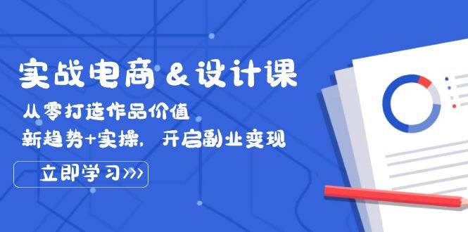 （12654期）实战电商&设计课， 从零打造作品价值，新趋势+实操，开启副业变现-金云网创--一切美好高质量资源，尽在金云网创！