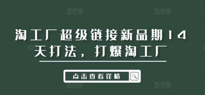 淘工厂超级链接新品期14天打法，打爆淘工厂-金云网创--一切美好高质量资源，尽在金云网创！