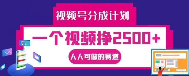 视频号分成计划，一个视频挣2500+，人人可做的赛道【揭秘】-金云网创--一切美好高质量资源，尽在金云网创！