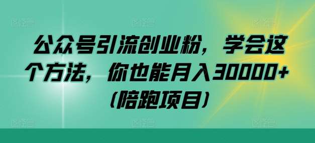 公众号引流创业粉，学会这个方法，你也能月入30000+ (陪跑项目)-金云网创--一切美好高质量资源，尽在金云网创！