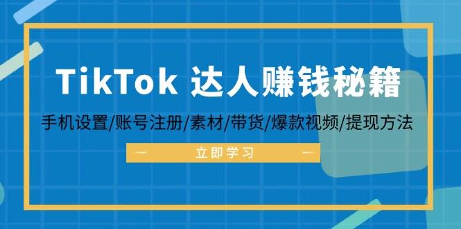 （12727期）TikTok&达人赚钱秘籍 手机设置/账号注册/素材/带货/爆款视频/提现方法-金云网创--一切美好高质量资源，尽在金云网创！