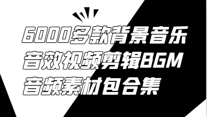 6000多款背景音乐音效视频剪辑BGM音频素材包合集-金云网创--一切美好高质量资源，尽在金云网创！