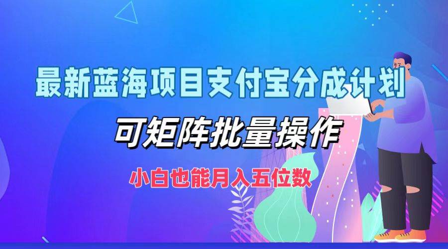 最新蓝海项目支付宝分成计划，可矩阵批量操作，小白也能月入五位数-金云网创--一切美好高质量资源，尽在金云网创！