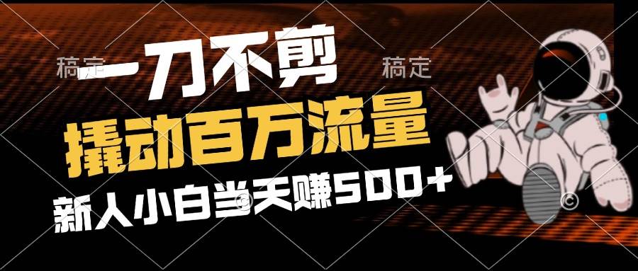 （12576期）2分钟一个作品，一刀不剪，撬动百万流量，新人小白刚做就赚500+-金云网创--一切美好高质量资源，尽在金云网创！