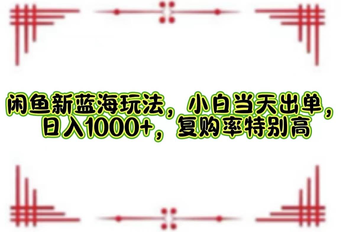 （12516期）闲鱼新蓝海玩法，小白当天出单，日入1000+，复购率特别高-金云网创--一切美好高质量资源，尽在金云网创！